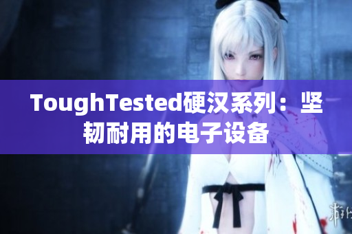 ToughTested硬汉系列：坚韧耐用的电子设备