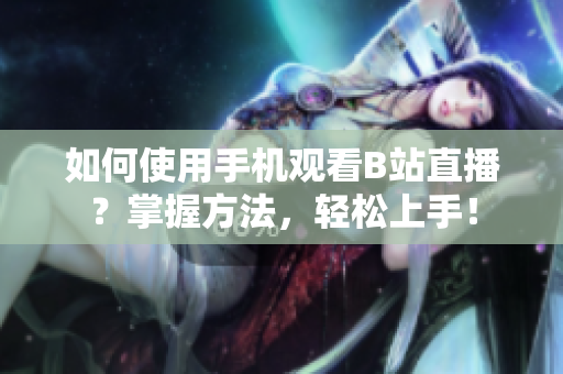 如何使用手机观看B站直播？掌握方法，轻松上手！