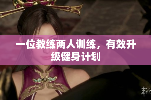 一位教练两人训练，有效升级健身计划