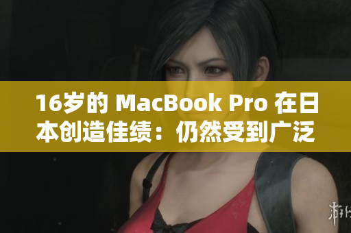 16岁的 MacBook Pro 在日本创造佳绩：仍然受到广泛追捧