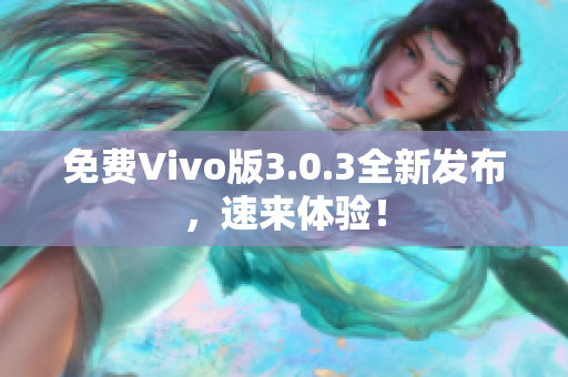 免费Vivo版3.0.3全新发布，速来体验！