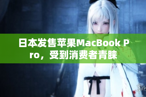 日本发售苹果MacBook Pro，受到消费者青睐