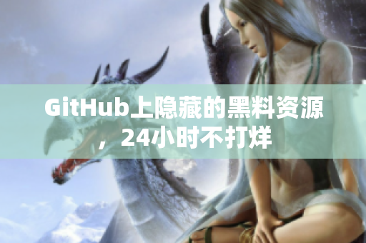 GitHub上隐藏的黑料资源，24小时不打烊