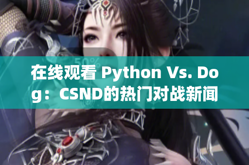 在线观看 Python Vs. Dog：CSND的热门对战新闻