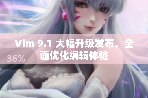 Vim 9.1 大幅升级发布，全面优化编辑体验