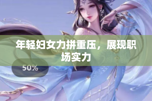 年轻妇女力拼重压，展现职场实力