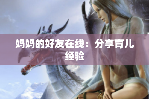 妈妈的好友在线：分享育儿经验