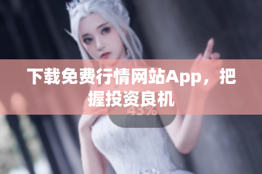 下载免费行情网站App，把握投资良机