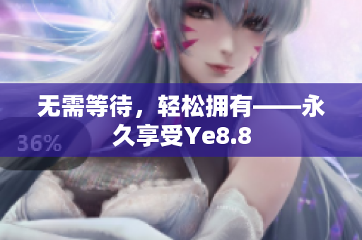 无需等待，轻松拥有——永久享受Ye8.8