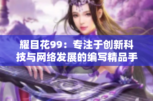 耀目花99：专注于创新科技与网络发展的编写精品手记