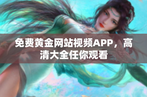 免费黄金网站视频APP，高清大全任你观看