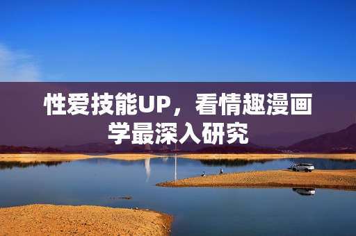 性爱技能UP，看情趣漫画学最深入研究