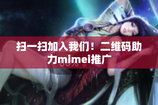 扫一扫加入我们！二维码助力mimei推广
