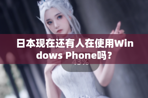 日本现在还有人在使用Windows Phone吗？