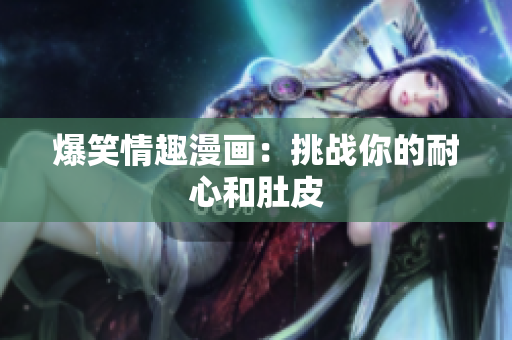 爆笑情趣漫画：挑战你的耐心和肚皮