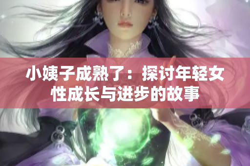 小姨子成熟了：探讨年轻女性成长与进步的故事