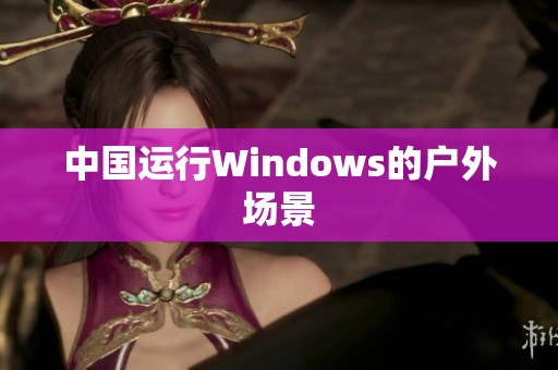 中国运行Windows的户外场景