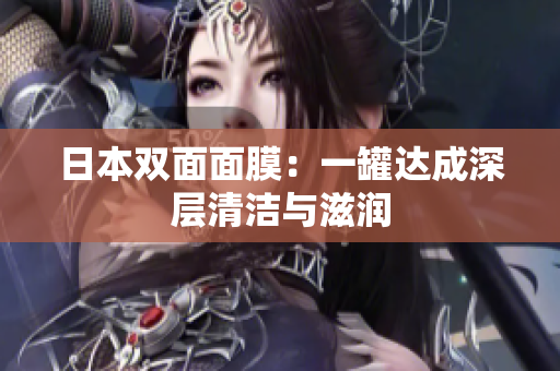 日本双面面膜：一罐达成深层清洁与滋润
