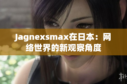 Jagnexsmax在日本：网络世界的新观察角度