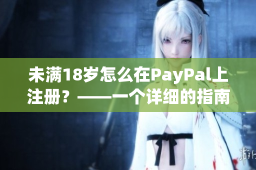 未满18岁怎么在PayPal上注册？——一个详细的指南