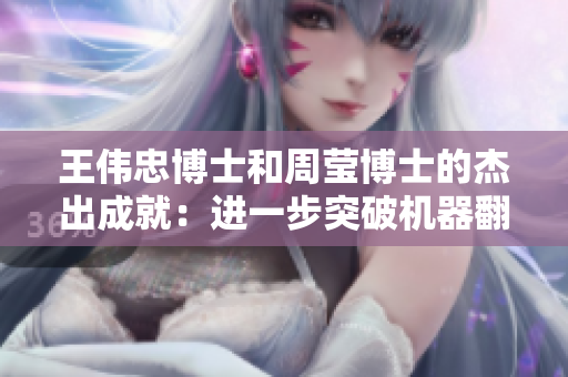 王伟忠博士和周莹博士的杰出成就：进一步突破机器翻译的新瓶颈