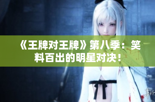 《王牌对王牌》第八季：笑料百出的明星对决！