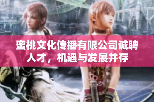 蜜桃文化传播有限公司诚聘人才，机遇与发展并存