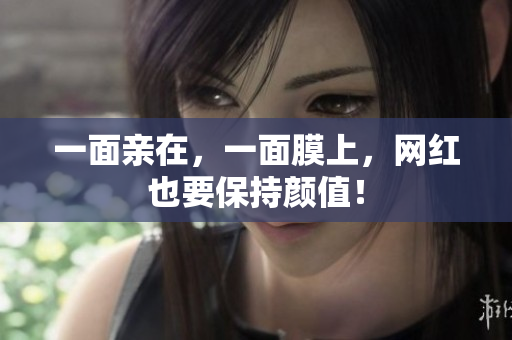 一面亲在，一面膜上，网红也要保持颜值！