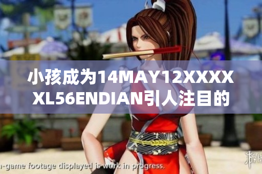 小孩成为14MAY12XXXXXL56ENDIAN引人注目的人物