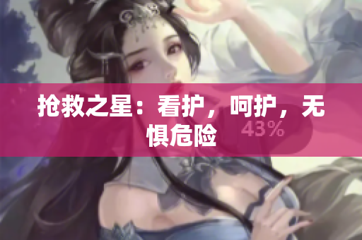 抢救之星：看护，呵护，无惧危险