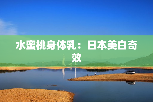 水蜜桃身体乳：日本美白奇效