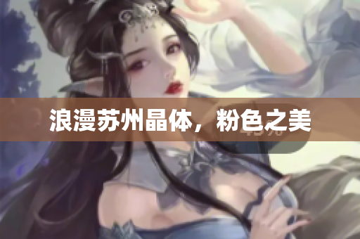 浪漫苏州晶体，粉色之美