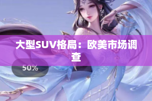 大型SUV格局：欧美市场调查