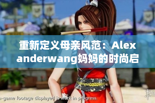 重新定义母亲风范：Alexanderwang妈妈的时尚启示