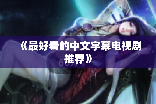 《最好看的中文字幕电视剧推荐》
