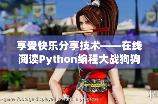 享受快乐分享技术——在线阅读Python编程大战狗狗的华丽篇章