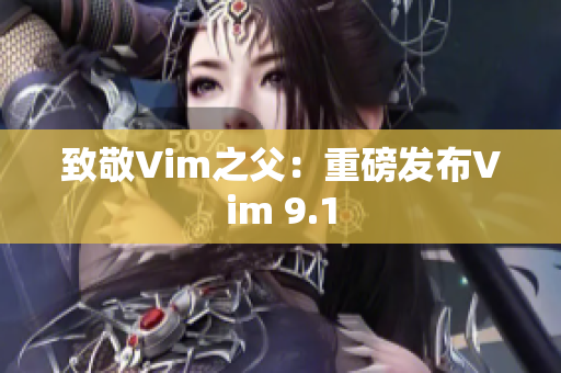 致敬Vim之父：重磅发布Vim 9.1