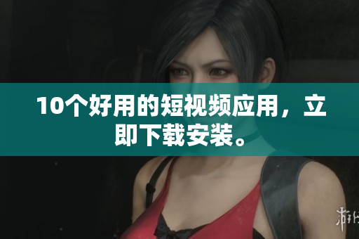 10个好用的短视频应用，立即下载安装。
