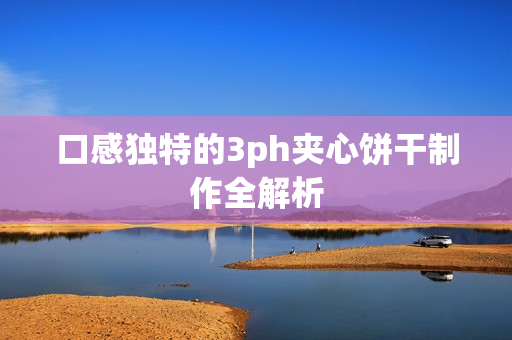 口感独特的3ph夹心饼干制作全解析