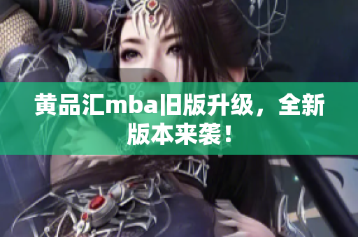 黄品汇mba旧版升级，全新版本来袭！
