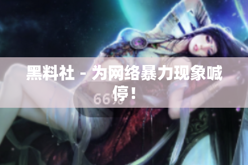 黑料社 - 为网络暴力现象喊停！