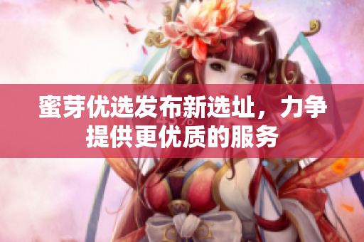 蜜芽优选发布新选址，力争提供更优质的服务