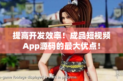 提高开发效率！成品短视频App源码的最大优点！