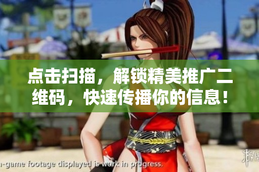 点击扫描，解锁精美推广二维码，快速传播你的信息！