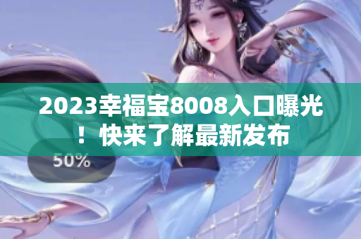 2023幸福宝8008入口曝光！快来了解最新发布