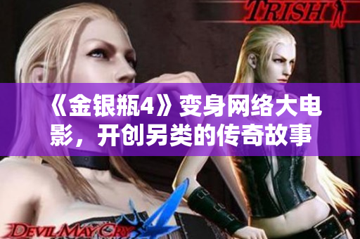 《金银瓶4》变身网络大电影，开创另类的传奇故事