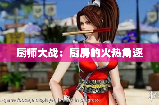 厨师大战：厨房的火热角逐