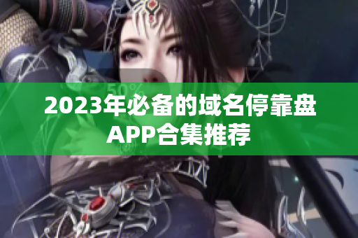 2023年必备的域名停靠盘APP合集推荐
