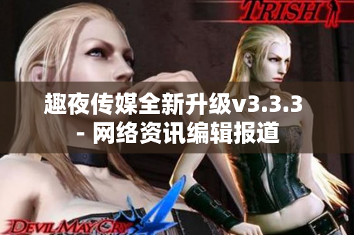 趣夜传媒全新升级v3.3.3 - 网络资讯编辑报道