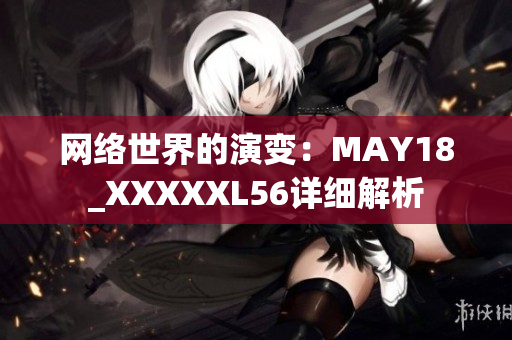 网络世界的演变：MAY18_XXXXXL56详细解析